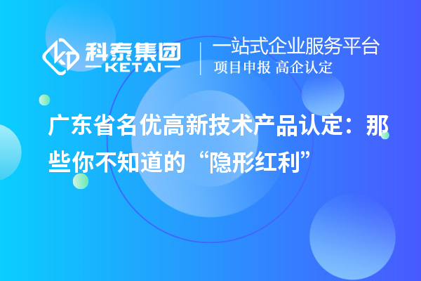 广东省名优高新技术产品认定:那些你不知道的“隐形红利”