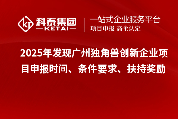 2025年发现广州独角兽创新企业<a href=http://m.1ys1w.cn/shenbao.html target=_blank class=infotextkey>项目申报</a>时间、条件要求、扶持奖励