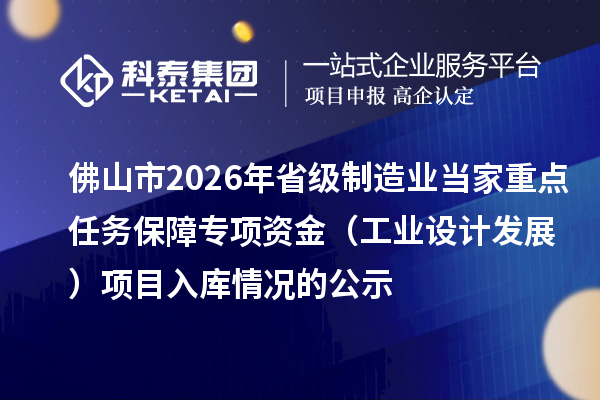佛山市2026年省级制造业当家重点任务保障专项资金（工业设计发展） 项目入库情况的公示