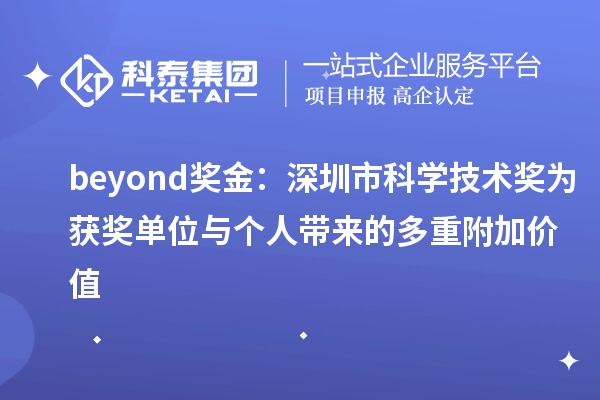 beyond奖金：深圳市科学技术奖为获奖单位与个人带来的多重附加价值