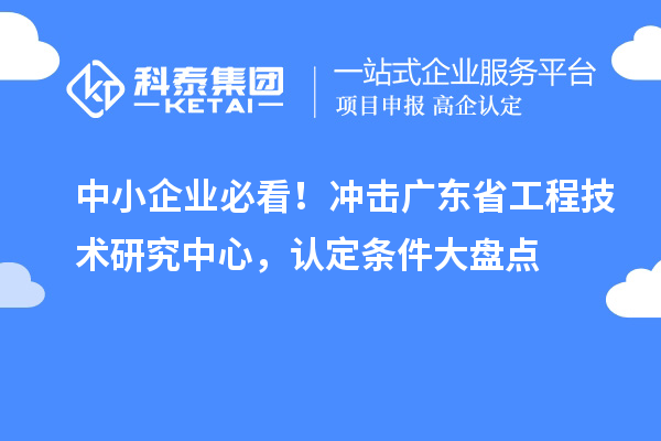 中小企业必看！冲击广东省工程技术研究中心，认定条件大盘点