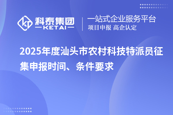 2025年度汕头市农村科技特派员征集申报时间、条件要求