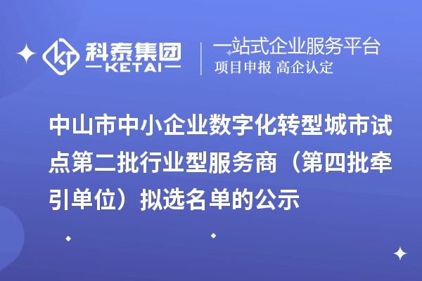 中山市中小企业数字化转型城市试点第二批行业型服务商(第四批牵引单位)拟选名单的公示