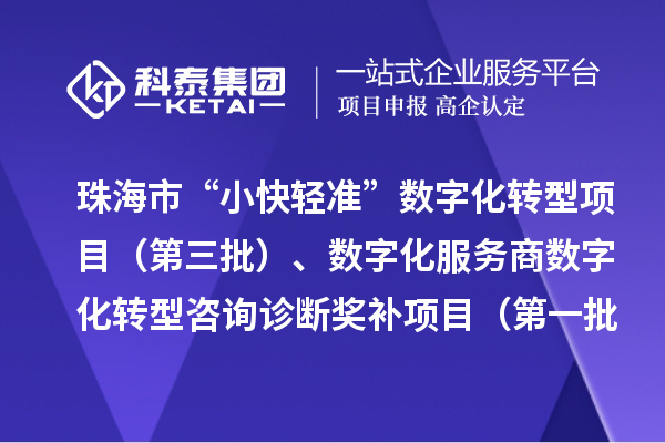 珠海市“小快轻准”数字化转型项目（第三批）、数字化服务商数字化转型咨询诊断奖补项目（第一批）入库储备项目的公示