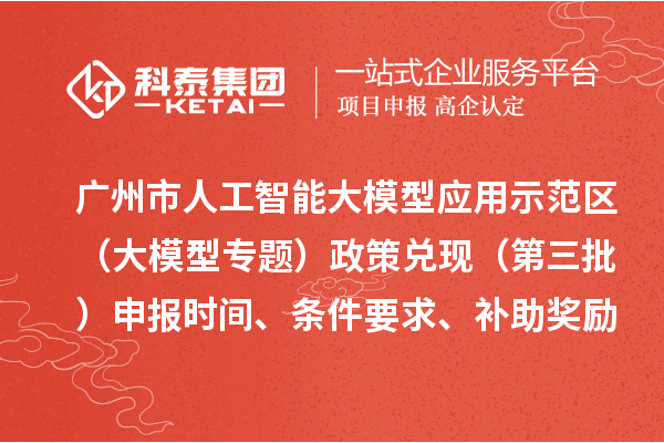 广州市人工智能大模型应用示范区（大模型专题）政策兑现（第三批）申报时间、条件要求、补助奖励