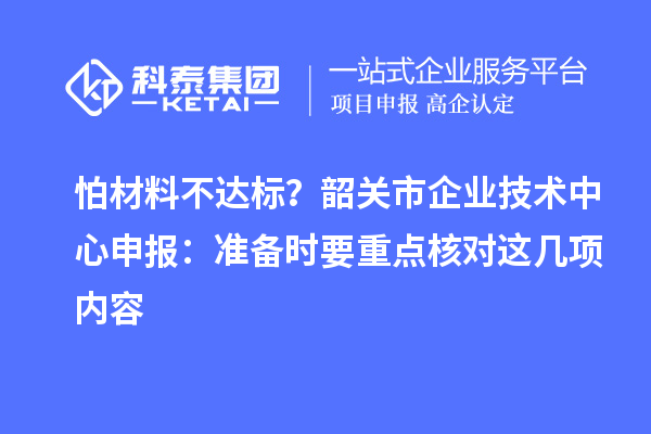 怕材料不达标？韶关市企业技术中心申报：准备时要重点核对这几项内容