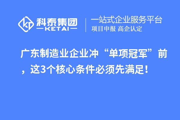 广东制造业企业冲“单项冠军”前，这3个核心条件必须先满足！