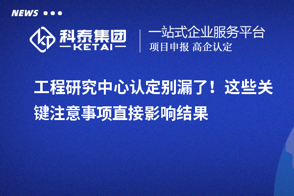 工程研究中心认定别漏了！这些关键注意事项直接影响结果