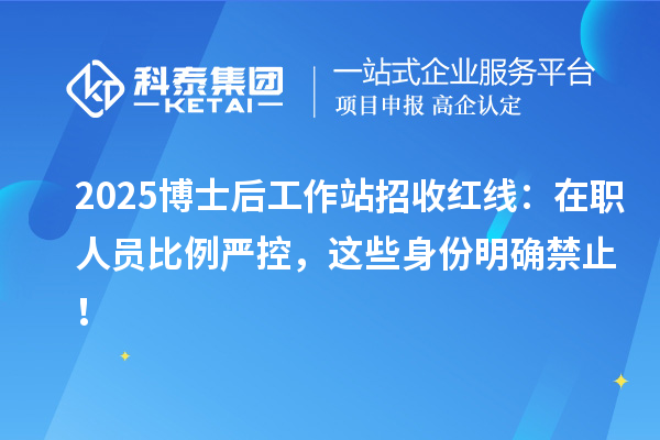 2025博士后工作站招收红线：在职人员比例严控，这些身份明确禁止！