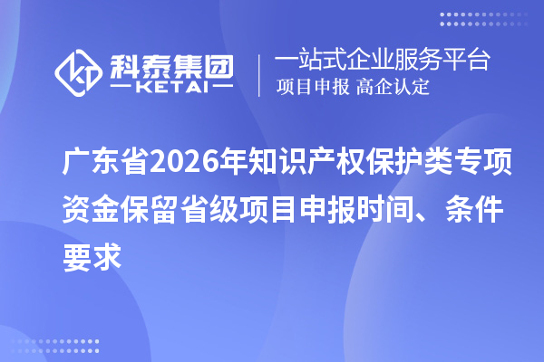 广东省2026年知识产权?；だ嘧ㄏ钭式鸨Ａ羰〖断钅可瓯ㄊ奔?、条件要求