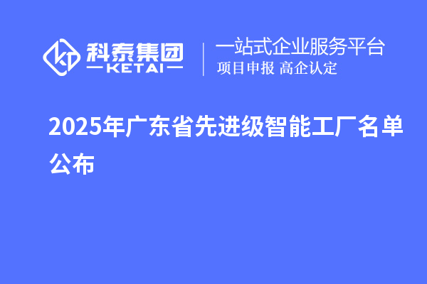 2025年广东省先进级智能工厂名单公布