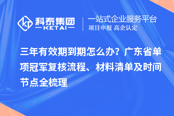 三年有效期到期怎么办？广东省单项冠军复核流程、材料清单及时间节点全梳理
