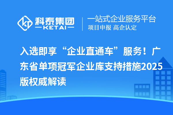 入选即享“企业直通车”服务！广东省单项冠军企业库支持措施2025版权威解读