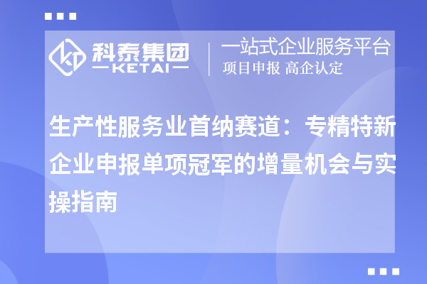 生产性服务业首纳赛道：专精特新企业申报单项冠军的增量机会与实操指南