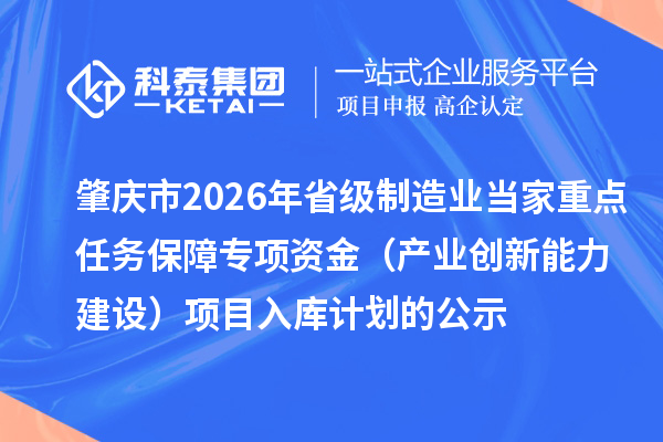 肇庆市2026年省级制造业当家重点任务保障专项资金(产业创新能力建设)项目入库计划的公示