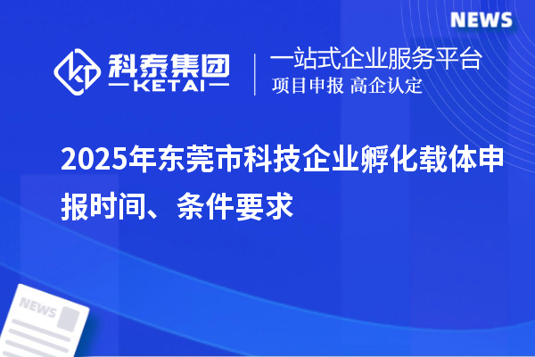 2025年东莞市科技企业孵化载体申报时间、条件要求