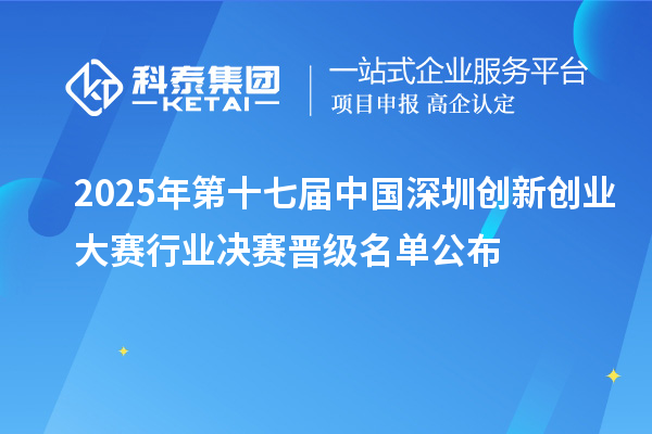 2025年第十七届中国深圳创新创业大赛行业决赛晋级名单公布