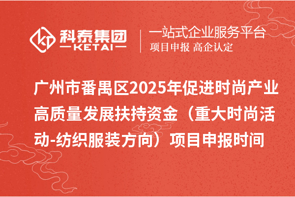 广州市番禺区2025年促进时尚产业高质量发展扶持资金（重大时尚活动-纺织服装方向）项目申报时间、条件要求、补助奖励