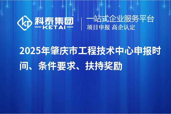 2025年肇庆市工程技术中心申报时间、条件要求、扶持奖励