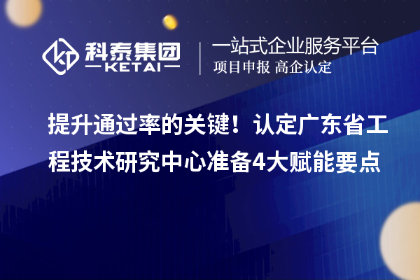 提升通过率的关键!认定广东省工程技术研究中心准备4大赋能要点
