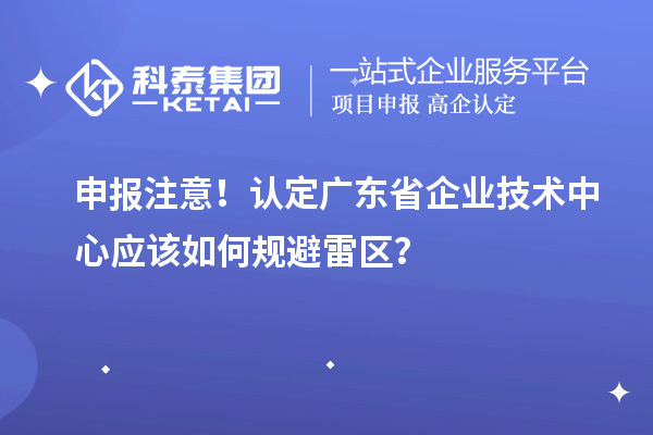 申报注意！认定广东省企业技术中心应该如何规避雷区？