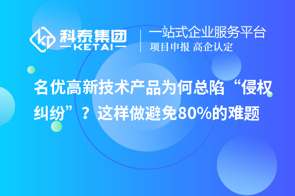 名优高新技术产品为何总陷“侵权纠纷”？这样做避免80%的难题