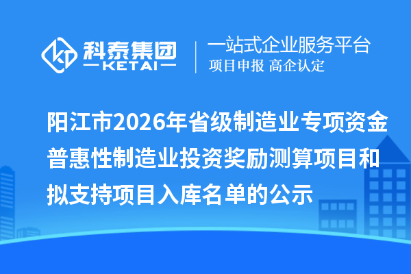 阳江市2026年省级制造业专项资金普惠性制造业投资奖励测算项目和拟支持项目入库名单的公示