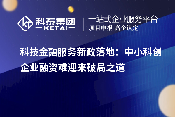 科技金融服务新政落地：中小科创企业融资难迎来破局之道