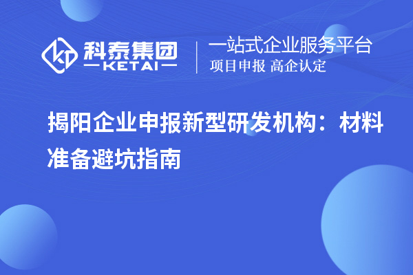 揭阳企业申报新型研发机构：材料准备避坑指南