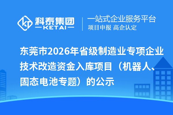 东莞市2026年省级制造业专项企业技术改造资金入库项目(机器人、固态电池专题)的公示