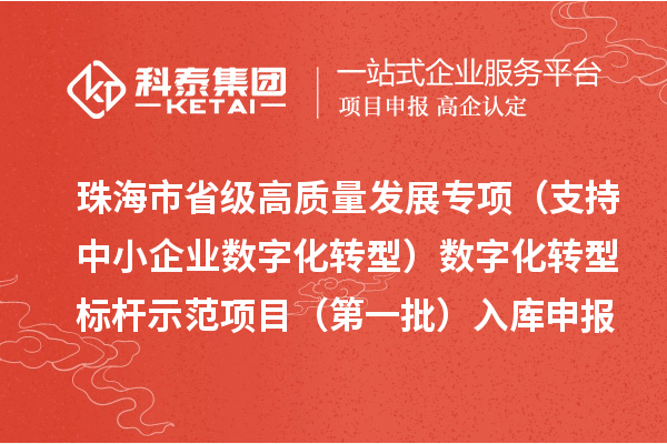 珠海市省级高质量发展专项（支持中小企业数字化转型）数字化转型标杆示范项目（第一批）入库申报时间、条件要求、补助奖励