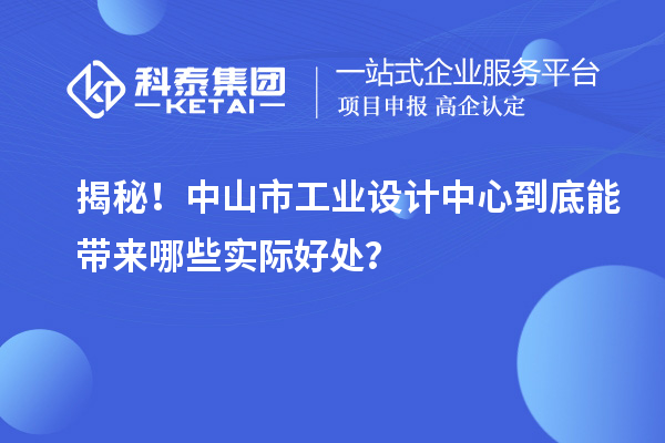 揭秘！中山市工业设计中心到底能带来哪些实际好处？