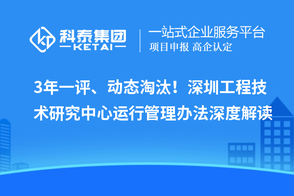 3年一评、动态淘汰！深圳工程技术研究中心运行管理办法深度解读
