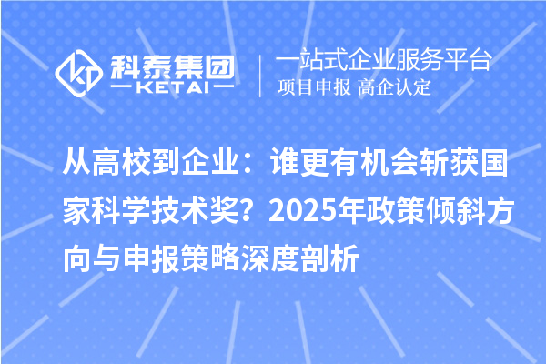 从高校到企业：谁更有机会斩获国家科学技术奖？2025年政策倾斜方向与申报策略深度剖析