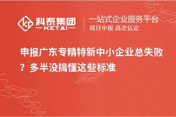 申报广东专精特新中小企业总失败？多半没搞懂这些标准