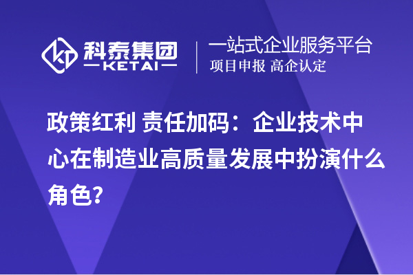 政策红利+责任加码：企业技术中心在制造业高质量发展中扮演什么角色？