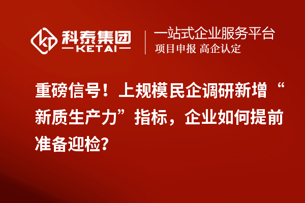 重磅信号！上规模民企调研新增“新质生产力”指标，企业如何提前准备迎检？