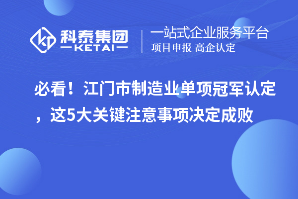 必看！江门市制造业单项冠军认定，这5大关键注意事项决定成败