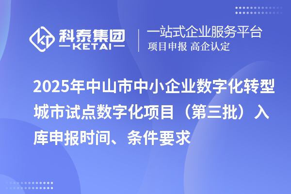 2025年中山市中小企业数字化转型城市试点数字化项目(第三批)入库申报时间、条件要求