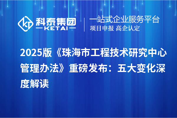 2025版《珠海市工程技术研究中心管理办法》重磅发布:五大变化深度解读