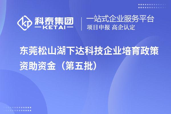 东莞松山湖下达科技企业培育政策资助资金(第五批)
