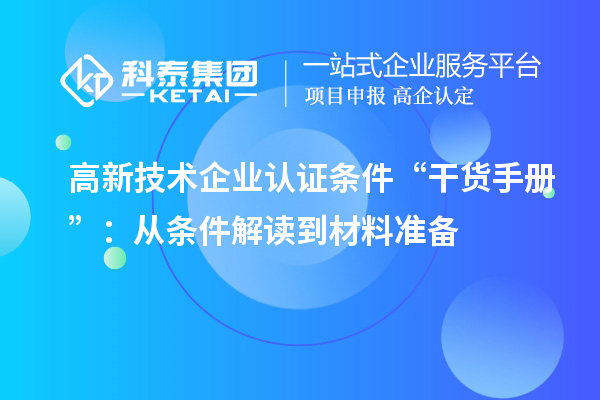 高新技术企业认证条件“干货手册”：从条件解读到材料准备
