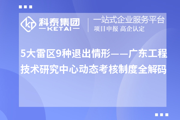 5大雷区9种退出情形——广东工程技术研究中心动态考核制度全解码