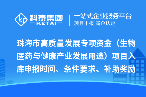 珠海市高质量发展专项资金（生物医药与健康产业发展用途）项目入库申报时间、条件要求、补助奖励