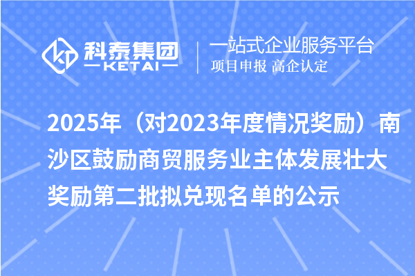 2025年(对2023年度情况奖励)南沙区鼓励商贸服务业主体发展壮大奖励第二批拟兑现名单的公示