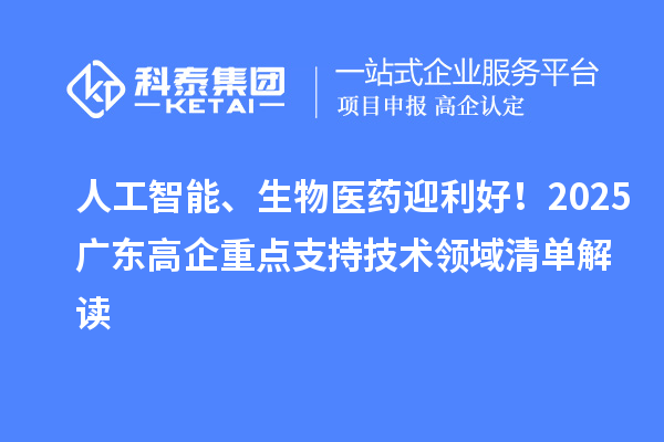人工智能、生物医药迎利好！2025广东高企重点支持技术领域清单解读