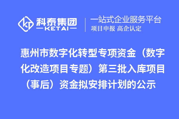 惠州市数字化转型专项资金(数字化改造项目专题)第三批入库项目(事后)资金拟安排计划的公示