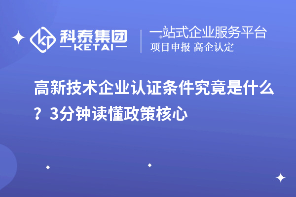 高新技术企业认证条件究竟是什么？3分钟读懂政策核心
