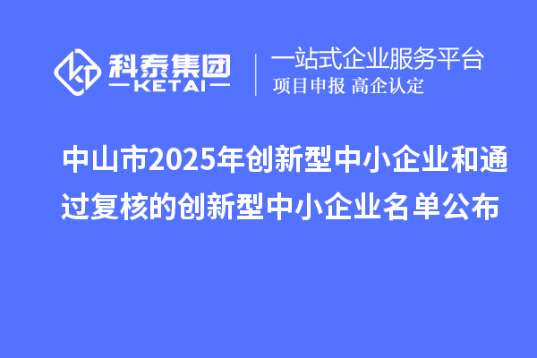 中山市2025年创新型中小企业和通过复核的创新型中小企业名单公布