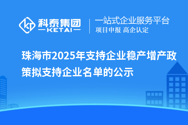 珠海市2025年支持企业稳产增产政策拟支持企业名单的公示